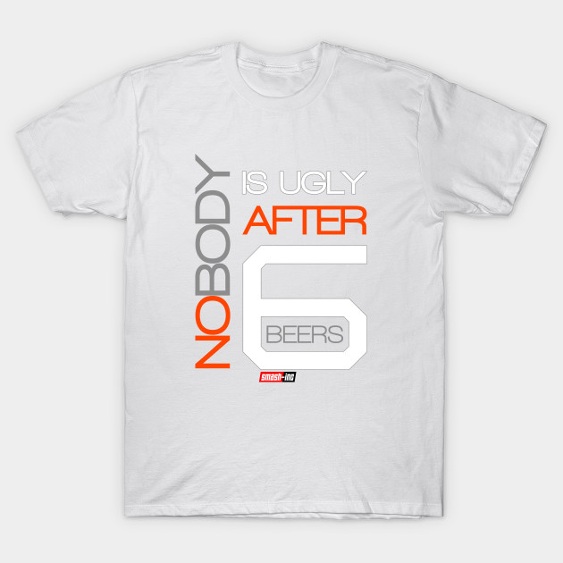 Nobody is Ugly after 6 Beers T-Shirt-TOZ